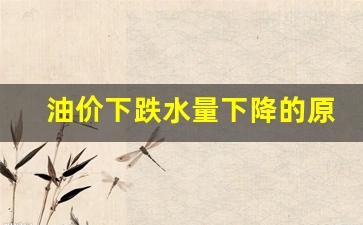 油价下跌水量下降的原因-油价下跌的原因是什么