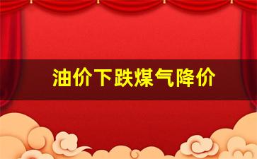 油价下跌煤气降价原因_油价下跌煤气降价