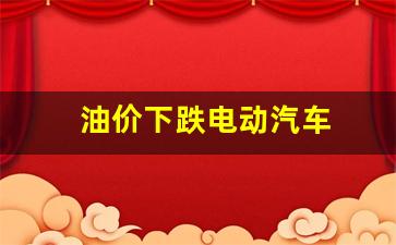 油价下跌电动汽车-油价下跌电动汽车会降价吗
