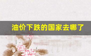 油价下跌的国家去哪了呢-油价跌过吗