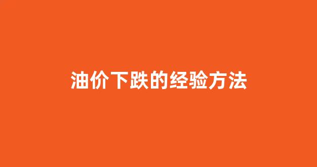 油价下跌的经验方法_油价下跌的经验方法有哪些