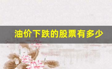 油价下跌的股票有多少钱-油价下跌的股票有多少