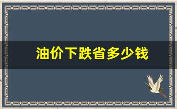 油价下跌了多少-油价下跌省多少钱