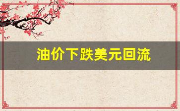 油价美国下跌-油价下跌美元回流