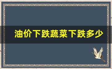 油价下跌蔬菜下跌多少倍了-油价下跌蔬菜下跌多少倍