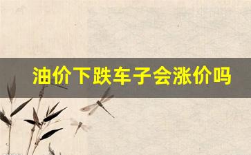 油价下跌会影响什么-油价下跌车子会涨价吗