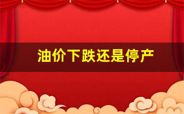 油价下跌还是停产-油价下跌还是停产了