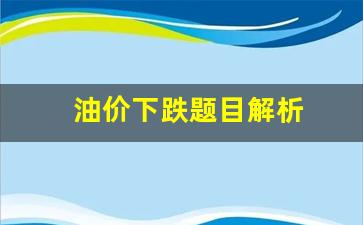 油价下跌意味着什么-油价下跌题目解析