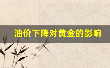 油价下降对黄金的影响有哪些-油价下降对黄金的影响有哪些方面