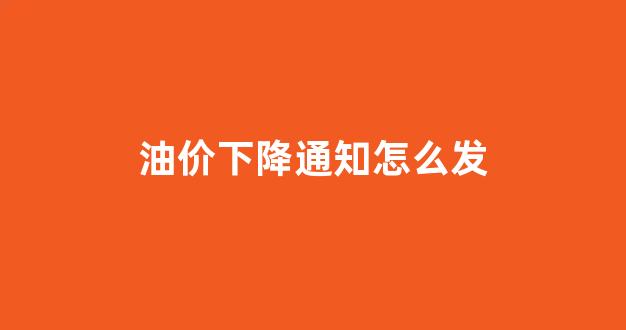 油价下降通知怎么发_油价下调通知