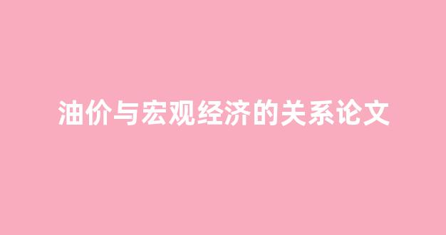 油价与宏观经济的关系论文题目_油价与宏观经济的关系论文