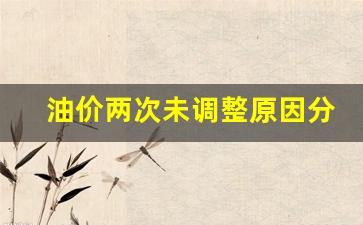 油价两次未调整原因分析报告-油价两次未调整原因分析