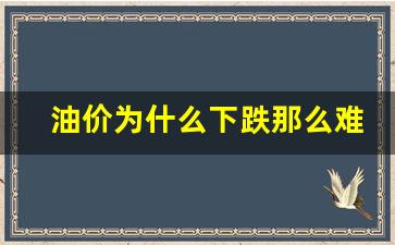 油价为什么下降了 什么原因-油价为什么下跌那么难