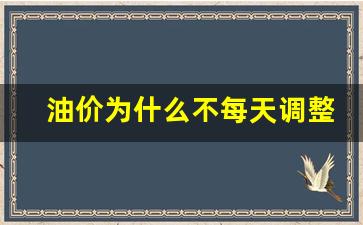 油价为什么不每天调整-油价为什么不稳定