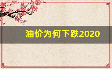 油价为何下跌2020_油价继续下跌的原因