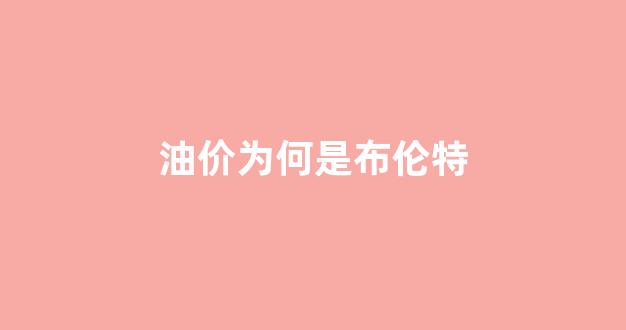 油价为何是布伦特的价格_油价为何是布伦特