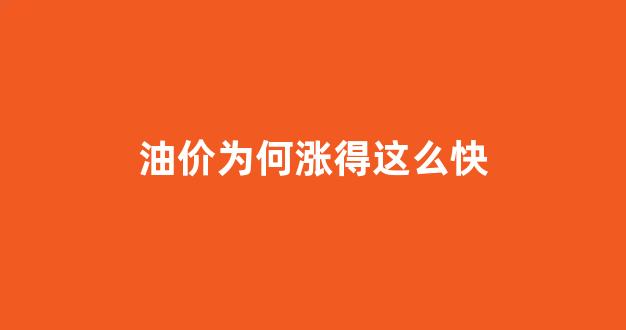 油价为何涨得这么快_油价为何涨得这么快呢