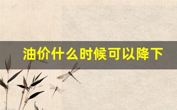 油价什么时候可以降下来啊-油价什么时候能降下来