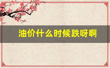 油价什么时候跌呀啊今天-油价什么时候跌呀