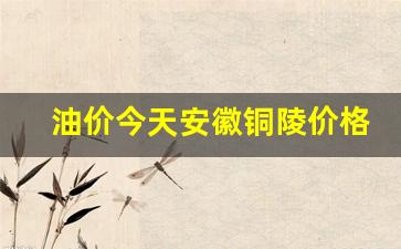 铜陵油价调整最新消息-油价今天安徽铜陵价格