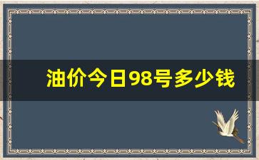 油价今日98号多少钱一升呢-油价98号汽