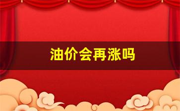油价会再涨吗-油价会不会再涨