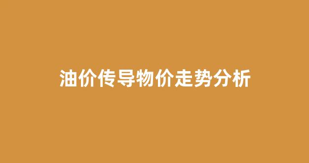 油价传导物价走势分析_油价的走向