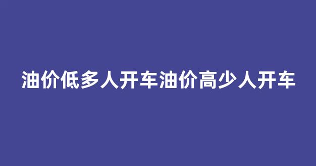 油价低多人开车油价高少人开车_油价低是好事吗
