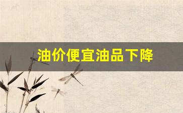油价降低有什么影响_油价便宜油品下降