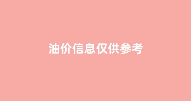 油价信息仅供参考_油价报告