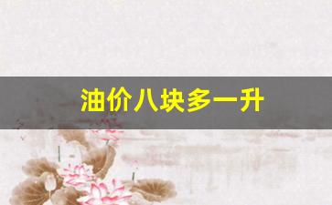 油价八块多一升-油价8块多是几几年???