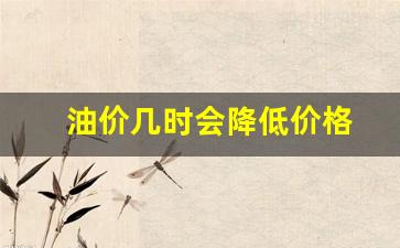 油价几时会降低价格-油价多久下调