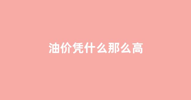 油价凭什么那么高的原因_油价凭什么那么高