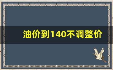 油价没有下调-油价到140不调整价格
