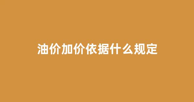 油价加价依据什么规定_油价调价规则