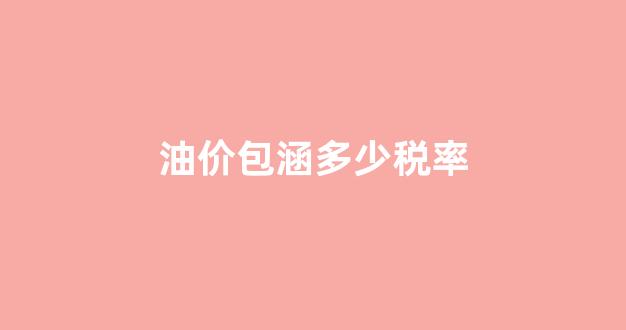油价的税率_油价包涵多少税率