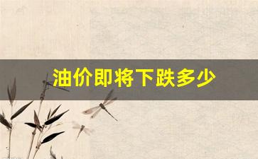 油价有望下调-油价即将下跌多少