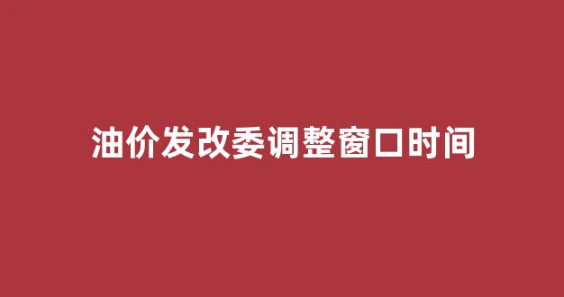 发改委油价调整公式_油价发改委调整窗口时间