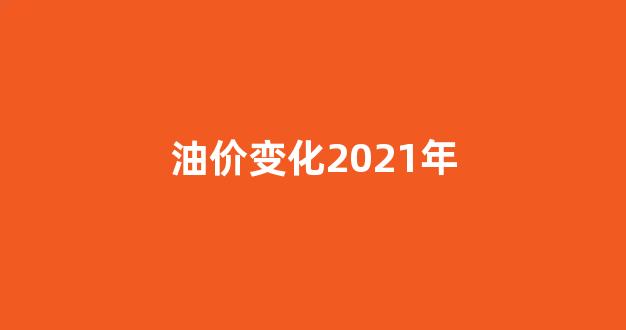 油价上涨2021年_油价变化2021年