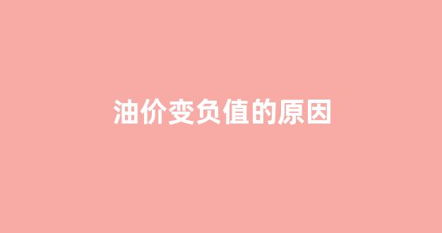 油价为何暴跌到负数是什么意思_油价变负值的原因