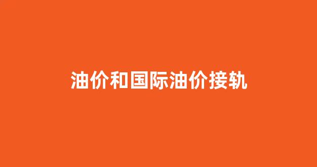 油价和国际油价接轨_油价跟国际接轨