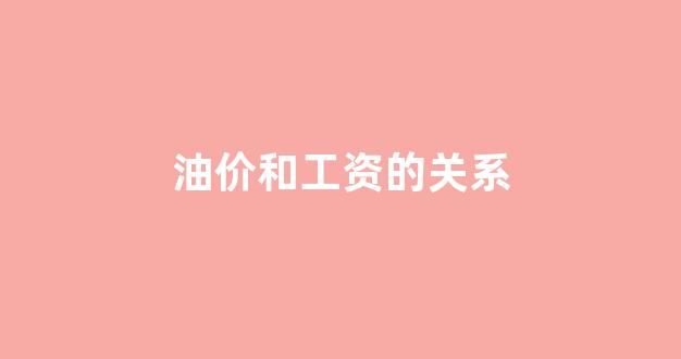油价和什么有关系_油价和工资的关系