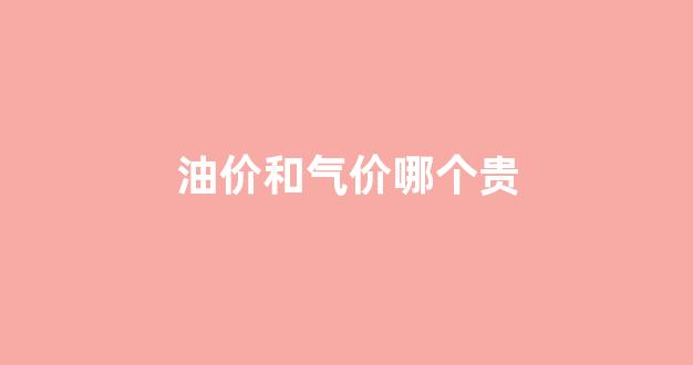 油价和气价哪个贵_油价和燃气的关系