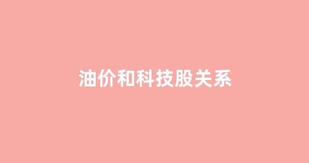 油价和科技股关系_油价对股市有什么影响