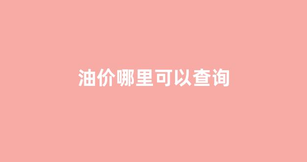 油价哪里可以查询_油价用什么查询