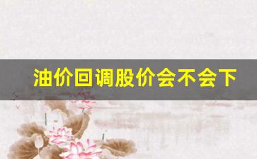 油价回跌吗-油价回调股价会不会下跌