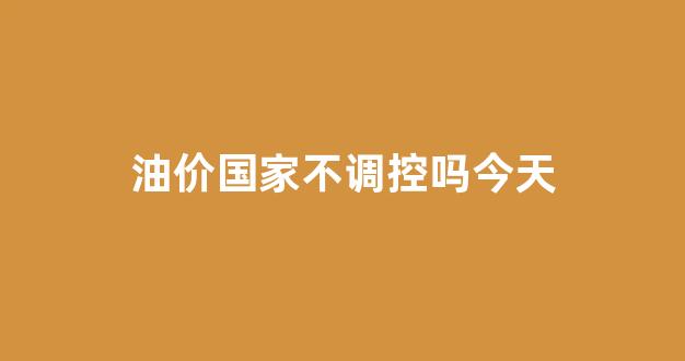 油价是否下调_油价国家不调控吗今天