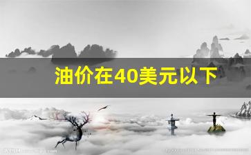 油价在40美元以下_国际油价低于40美元