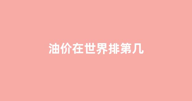 世界油价回升_油价在世界排第几