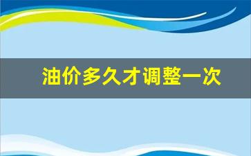 油价多久调价-油价多久才调整一次